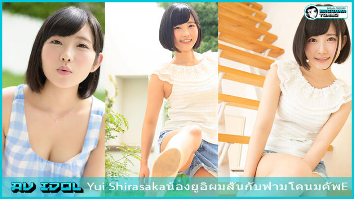 Yui Shirasaka น้องยูอิน้องผมสั้นกับฟามโคนมคัพE